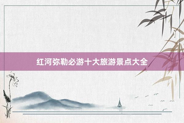 红河弥勒必游十大旅游景点大全
